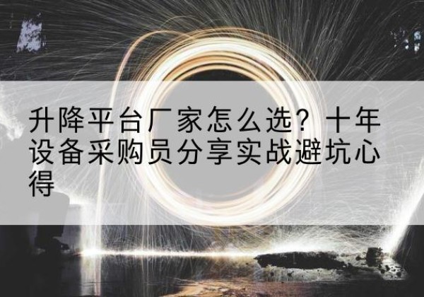 惠山升降平台厂家-怎么选？十年设备采购员分享实战避坑心得