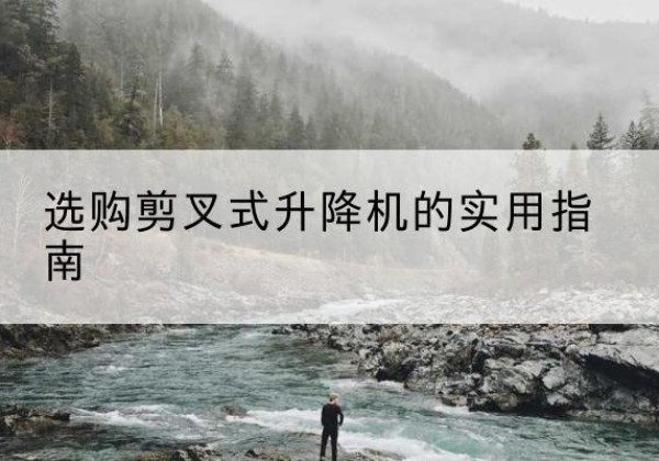 惠山剪叉式升降机怎么选-选购剪叉式升降机的实用指南